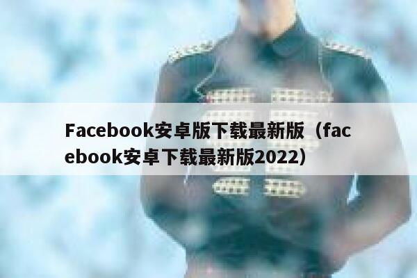 Facebook安卓版下载最新版（facebook安卓下载最新版2022） 第1张