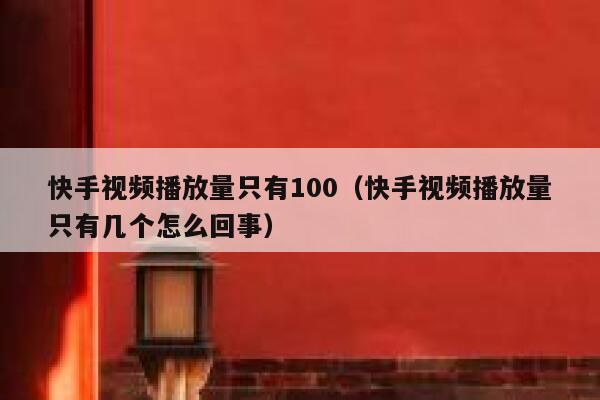 快手视频播放量只有100（快手视频播放量只有几个怎么回事） 第1张