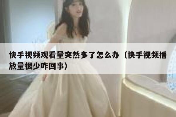 快手视频观看量突然多了怎么办（快手视频播放量很少咋回事） 第1张