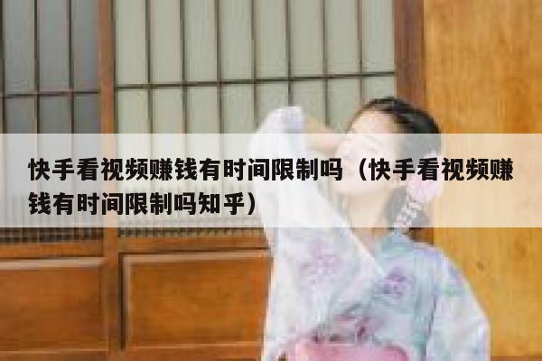 快手看视频赚钱有时间限制吗（快手看视频赚钱有时间限制吗知乎） 第1张