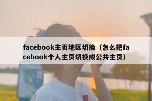 facebook主页地区切换（怎么把facebook个人主页切换成公共主页） 第1张