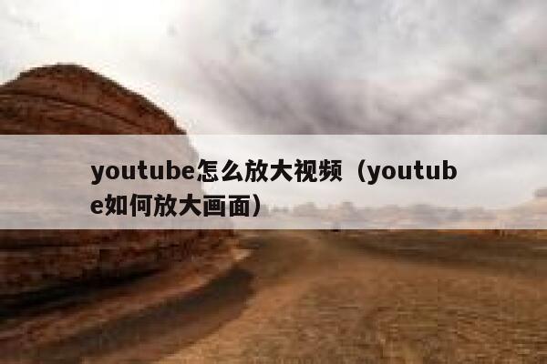 youtube怎么放大视频（youtube如何放大画面） 第1张