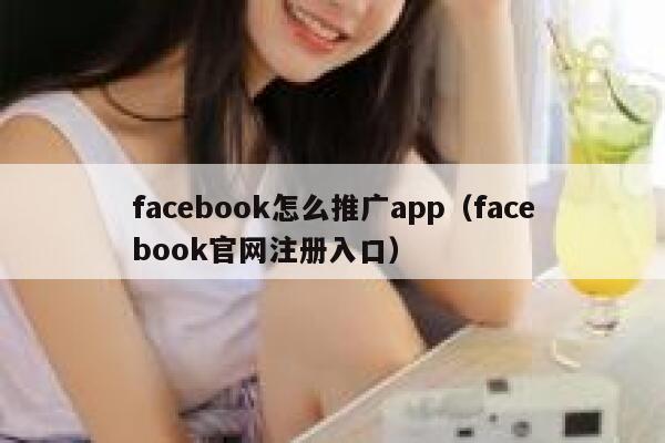 facebook怎么推广app（facebook官网注册入口） 第1张