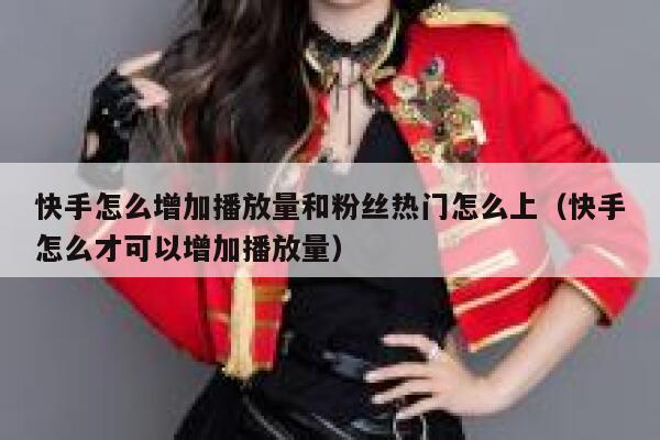 快手怎么增加播放量和粉丝热门怎么上（快手怎么才可以增加播放量） 第1张