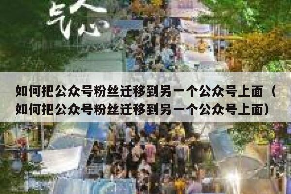 如何把公众号粉丝迁移到另一个公众号上面（如何把公众号粉丝迁移到另一个公众号上面） 第1张