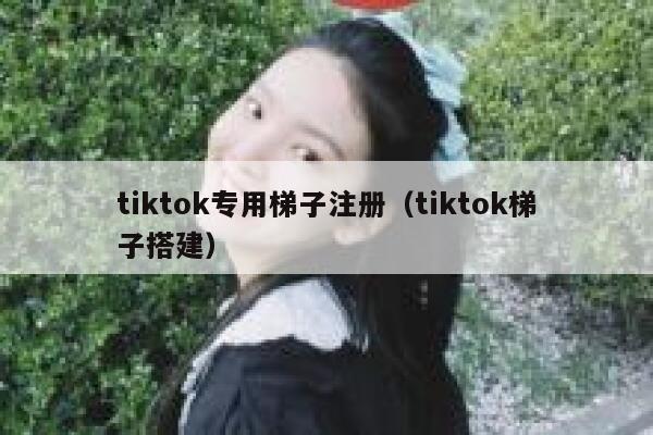 tiktok专用梯子注册（tiktok梯子搭建） 第1张