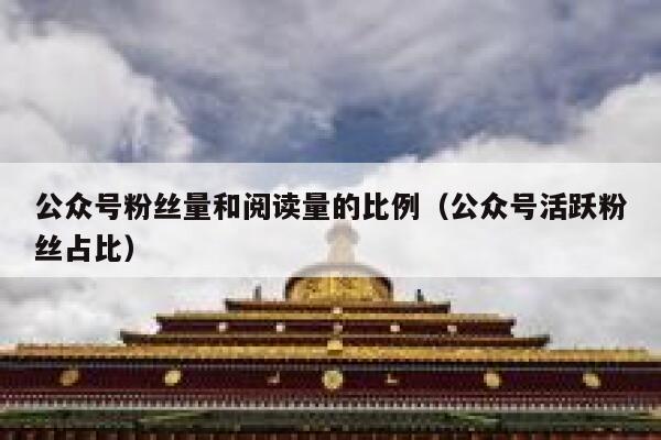 公众号粉丝量和阅读量的比例（公众号活跃粉丝占比） 第1张