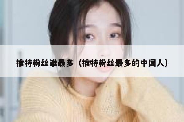 推特粉丝谁最多（推特粉丝最多的中国人） 第1张