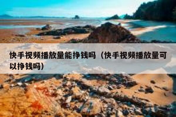 快手视频播放量能挣钱吗（快手视频播放量可以挣钱吗） 第1张