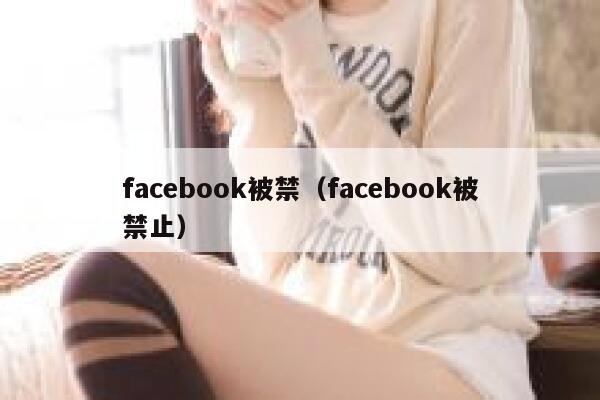facebook被禁（facebook被禁止） 第1张