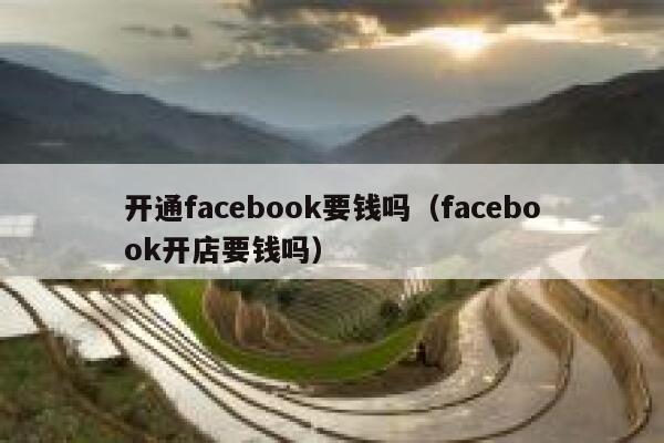 开通facebook要钱吗（facebook开店要钱吗） 第1张