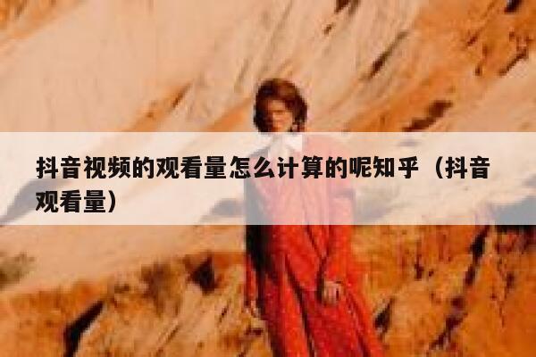 抖音视频的观看量怎么计算的呢知乎（抖音 观看量） 第1张