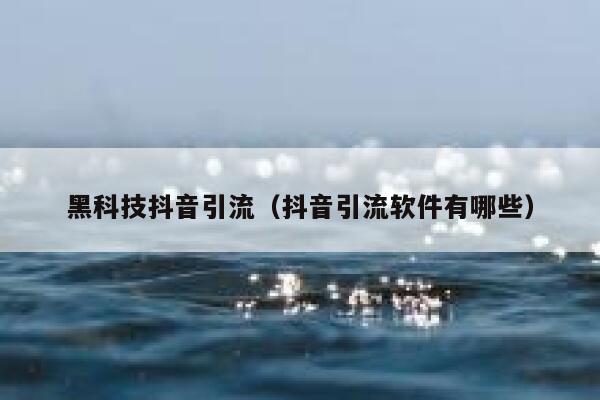 黑科技抖音引流（抖音引流软件有哪些） 第1张