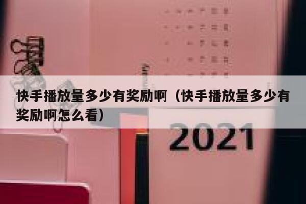 快手播放量多少有奖励啊（快手播放量多少有奖励啊怎么看） 第1张