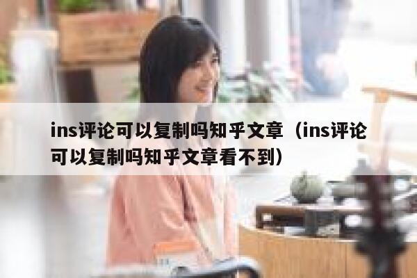 ins评论可以复制吗知乎文章（ins评论可以复制吗知乎文章看不到） 第1张