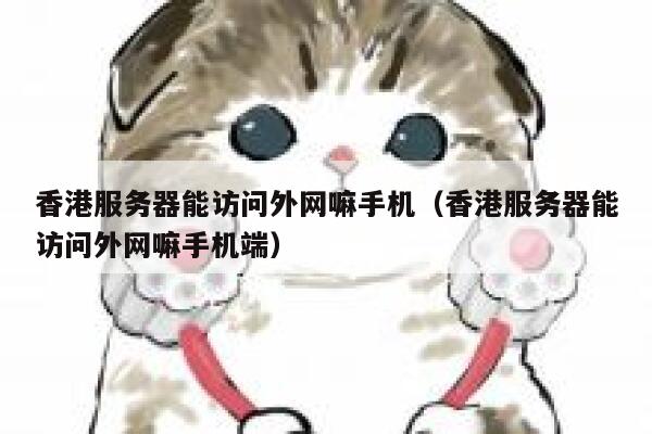 香港服务器能访问外网嘛手机（香港服务器能访问外网嘛手机端） 第1张