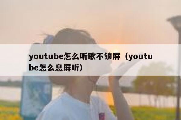 youtube怎么听歌不锁屏（youtube怎么息屏听） 第1张