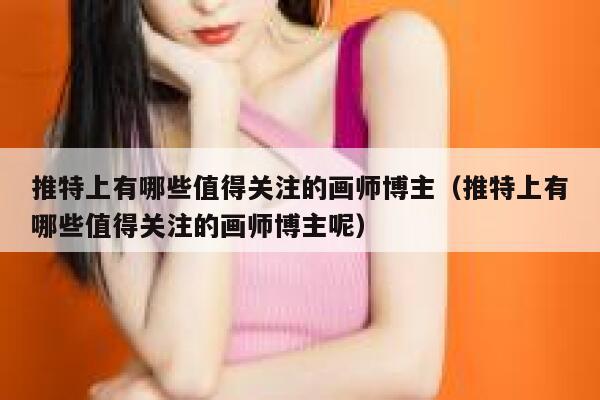 推特上有哪些值得关注的画师博主（推特上有哪些值得关注的画师博主呢） 第1张