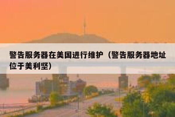 警告服务器在美国进行维护（警告服务器地址位于美利坚） 第1张