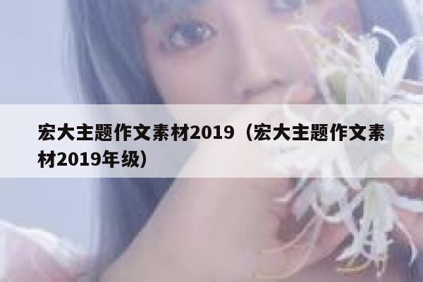 宏大主题作文素材2019（宏大主题作文素材2019年级） 第1张