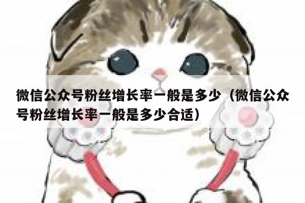 微信公众号粉丝增长率一般是多少（微信公众号粉丝增长率一般是多少合适） 第1张