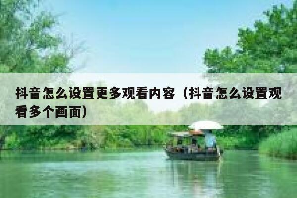 抖音怎么设置更多观看内容（抖音怎么设置观看多个画面） 第1张