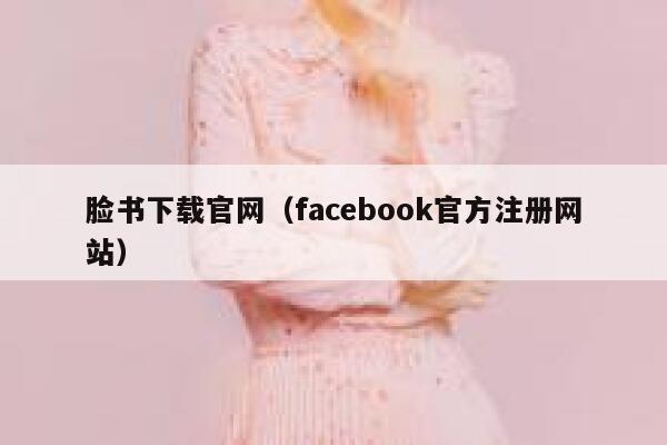 脸书下载官网（facebook官方注册网站） 第1张