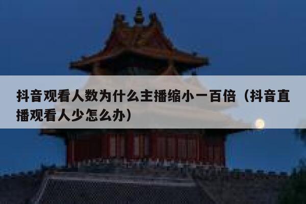 抖音观看人数为什么主播缩小一百倍（抖音直播观看人少怎么办） 第1张