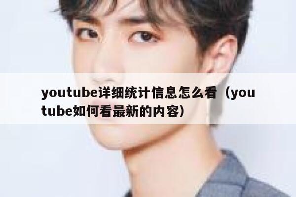 youtube详细统计信息怎么看（youtube如何看最新的内容） 第1张