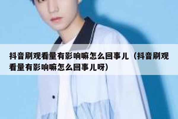 抖音刷观看量有影响嘛怎么回事儿（抖音刷观看量有影响嘛怎么回事儿呀） 第1张