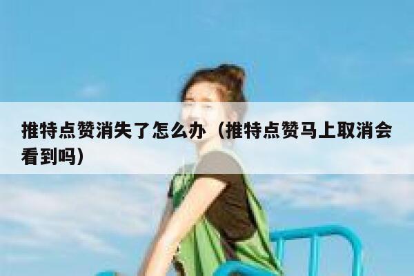 推特点赞消失了怎么办（推特点赞马上取消会看到吗） 第1张