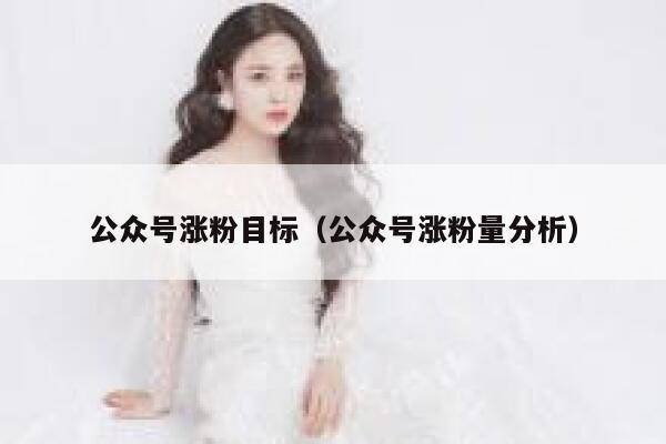 公众号涨粉目标（公众号涨粉量分析） 第1张