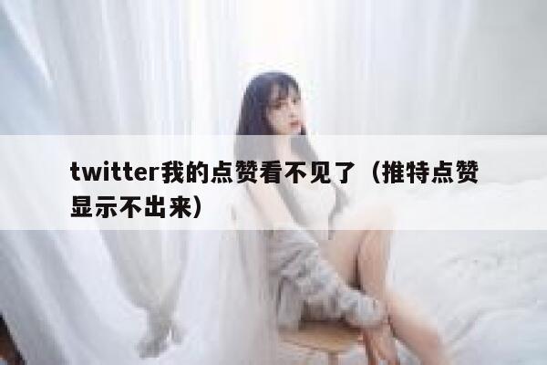 twitter我的点赞看不见了（推特点赞显示不出来） 第1张