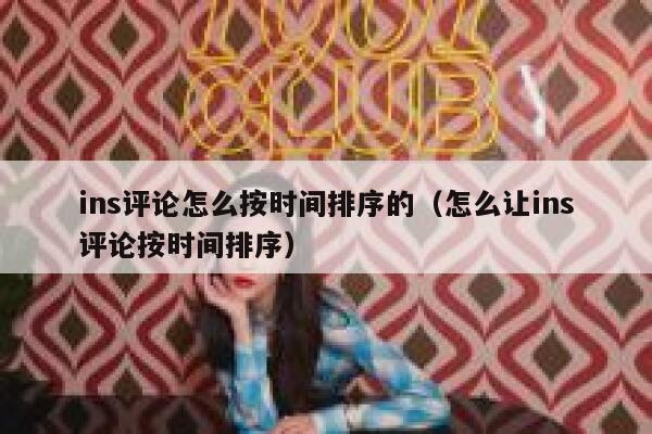 ins评论怎么按时间排序的（怎么让ins评论按时间排序） 第1张