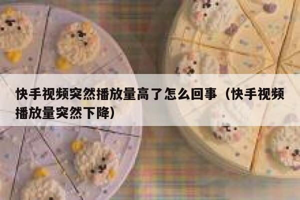 快手视频突然播放量高了怎么回事（快手视频播放量突然下降） 第1张