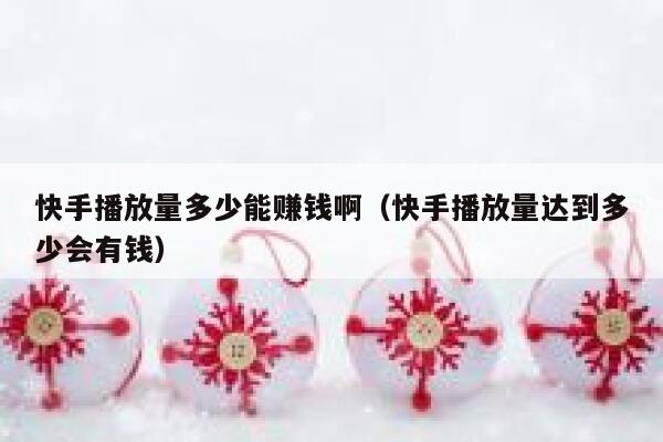 快手播放量多少能赚钱啊（快手播放量达到多少会有钱） 第1张