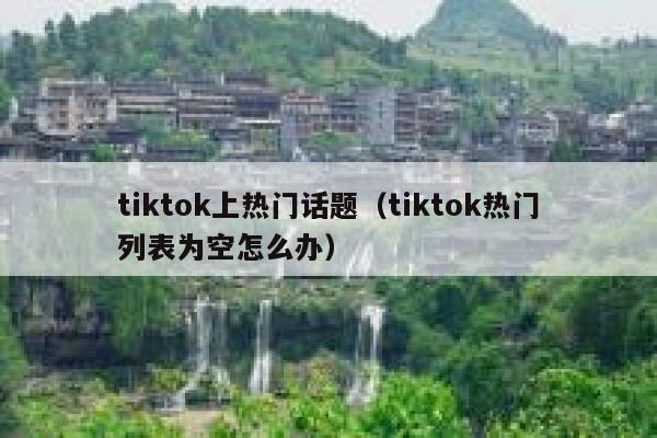 tiktok上热门话题（tiktok热门列表为空怎么办） 第1张