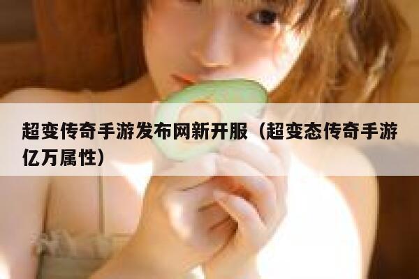 超变传奇手游发布网新开服（超变态传奇手游亿万属性） 第1张