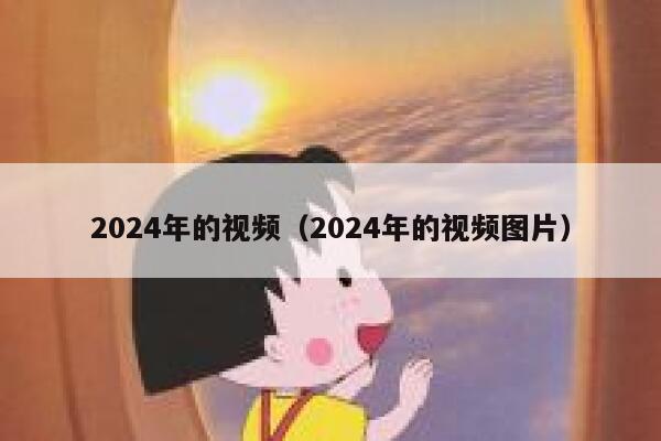 2024年的视频（2024年的视频图片） 第1张