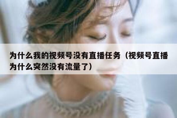 为什么我的视频号没有直播任务（视频号直播为什么突然没有流量了） 第1张