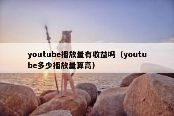 youtube播放量有收益吗（youtube多少播放量算高） 第1张