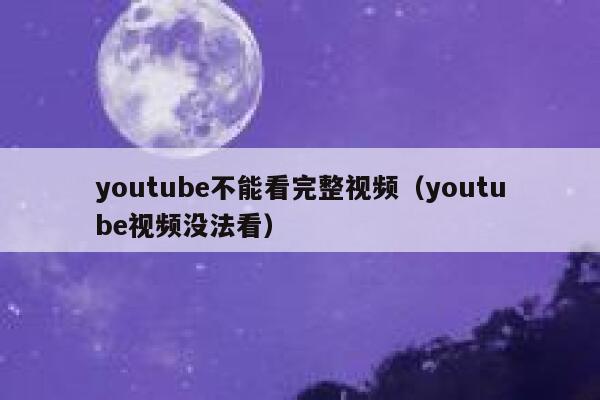 youtube不能看完整视频（youtube视频没法看） 第1张
