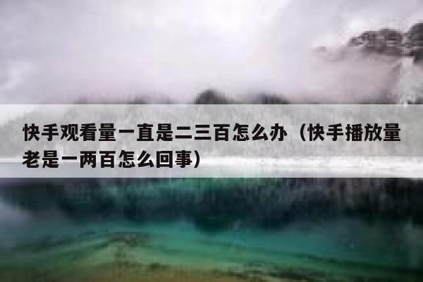 快手观看量一直是二三百怎么办（快手播放量老是一两百怎么回事） 第1张