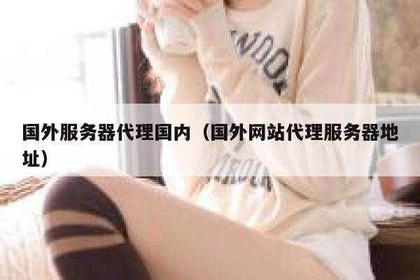 国外服务器代理国内（国外网站代理服务器地址） 第1张