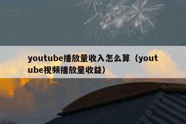 youtube播放量收入怎么算（youtube视频播放量收益） 第1张
