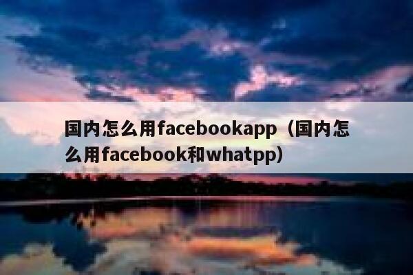 国内怎么用facebookapp（国内怎么用facebook和whatpp） 第1张