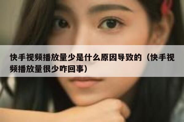 快手视频播放量少是什么原因导致的（快手视频播放量很少咋回事） 第1张