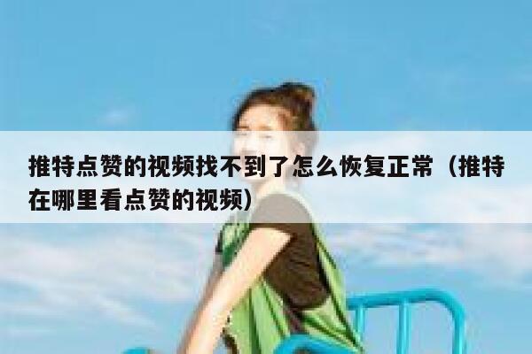 推特点赞的视频找不到了怎么恢复正常（推特在哪里看点赞的视频） 第1张