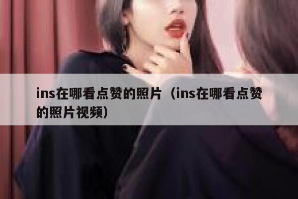 ins在哪看点赞的照片（ins在哪看点赞的照片视频） 第1张