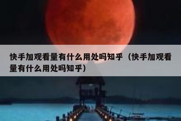 快手加观看量有什么用处吗知乎（快手加观看量有什么用处吗知乎） 第1张